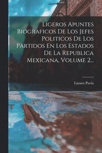 bokomslag Ligeros Apuntes Biograficos De Los Jefes Politicos De Los Partidos En Los Estados De La Republica Mexicana, Volume 2...