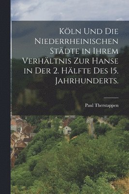 bokomslag Köln und die niederrheinischen Städte in ihrem Verhältnis zur Hanse in der 2. Hälfte des 15. Jahrhunderts.