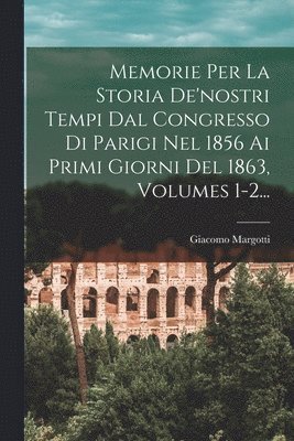 bokomslag Memorie Per La Storia De'nostri Tempi Dal Congresso Di Parigi Nel 1856 Ai Primi Giorni Del 1863, Volumes 1-2...