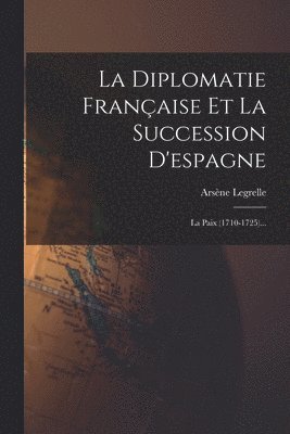 La Diplomatie Franaise Et La Succession D'espagne 1