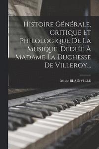 bokomslag Histoire Gnrale, Critique Et Philologique De La Musique, Ddie  Madame La Duchesse De Villeroy...