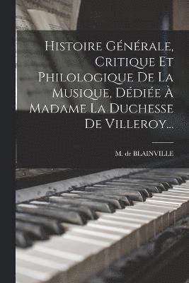 Histoire Gnrale, Critique Et Philologique De La Musique, Ddie  Madame La Duchesse De Villeroy... 1