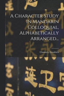 A Character Study In Mandarin Colloquial, Alphabetically Arranged... 1