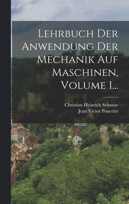 Lehrbuch Der Anwendung Der Mechanik Auf Maschinen, Volume 1... 1