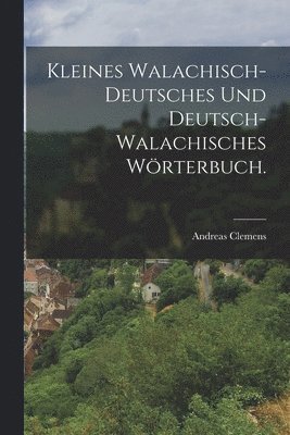 Kleines Walachisch-Deutsches und Deutsch-Walachisches Wrterbuch. 1