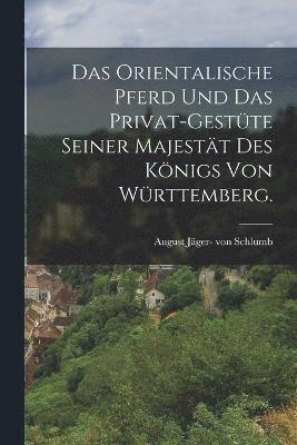 bokomslag Das orientalische Pferd und das Privat-Gestte seiner Majestt des Knigs von Wrttemberg.