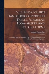 bokomslag Mill And Cyanide Handbook Comprising Tables, Formulae, Flow-sheets, And Report Forms