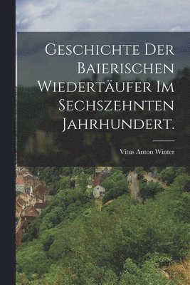 Vitus Anton Winter - Geschichte der baierischen Wiedertäufer im sechszehnten Jahrhundert., Häftad