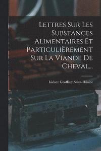 bokomslag Lettres Sur Les Substances Alimentaires Et Particulirement Sur La Viande De Cheval...