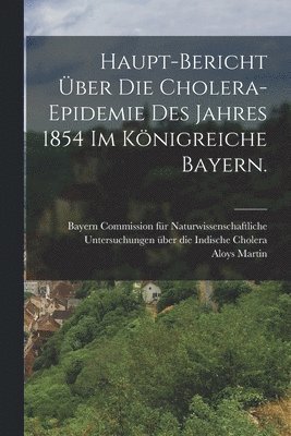 Aloys Martin - Haupt-Bericht über die Cholera-Epidemie des Jahres 1854 im Königreiche Bayern., Häftad