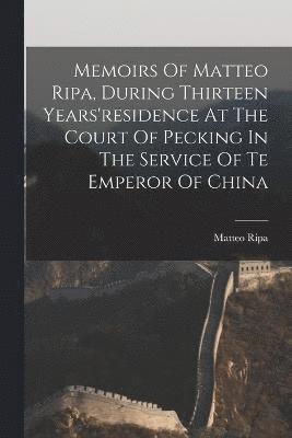 bokomslag Memoirs Of Matteo Ripa, During Thirteen Years'residence At The Court Of Pecking In The Service Of Te Emperor Of China