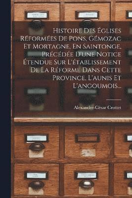 bokomslag Histoire Des glises Rformes De Pons, Gmozac Et Mortagne, En Saintonge, Prcde D'une Notice tendue Sur L'tablissement De La Rforme Dans Cette Province, L'aunis Et L'angoumois...