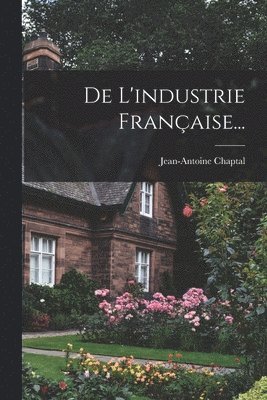 Jean-Antoine Chaptal - De L'industrie Française..., Häftad