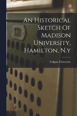 An Historical Sketch Of Madison University, Hamilton, N.y 1