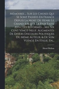 bokomslag Mmoires ... Sur Les Choses Qui Se Sont Passes En France Depuis La Mort De Henri Le Grand Jusqu' La Paix Faite Avec Les Rforms ... Mil Six Cent Vingt-neuf. Augments De Divers Discours