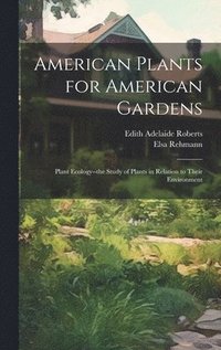 bokomslag American Plants for American Gardens; Plant Ecology--the Study of Plants in Relation to Their Environment