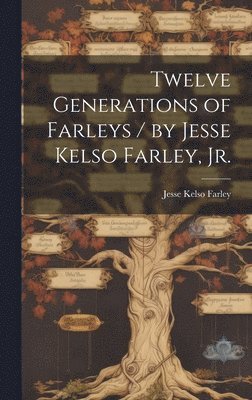 Jesse Kelso 1880- Farley, Jesse Kelso Farley - Twelve Generations of Farleys / by Jesse Kelso Farley, Jr., Inbunden