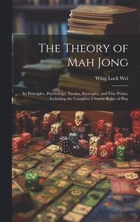 bokomslag The Theory of Mah Jong; Its Principles, Psychology, Tactics, Strategies, and Fine Points, Including the Complete Chinese Rules of Play
