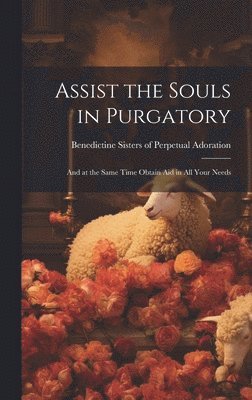 bokomslag Assist the Souls in Purgatory: and at the Same Time Obtain Aid in All Your Needs