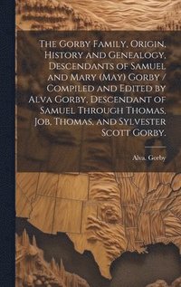 bokomslag The Gorby Family, Origin, History and Genealogy, Descendants of Samuel and Mary (May) Gorby / Compiled and Edited by Alva Gorby, Descendant of Samuel