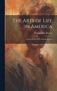 bokomslag The Arts of Life in America: a Series of Murals by Thomas Benton
