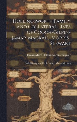 bokomslag Hollingsworth Family and Collateral Lines of Cooch-Gilpin-Jamar-Mackall-Morris-Stewart: Early History and Cecil County, Maryland Lines