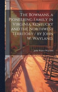 bokomslag The Bowmans, a Pioneering Family in Virginia, Kentucky and the Northwest Territory / by John W. Wayland.