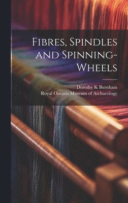 Dorothy K. Burnham, Dorothy K Burnham - Fibres, Spindles and Spinning-wheels, Inbunden