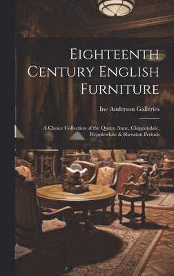 Eighteenth Century English Furniture: a Choice Collection of the Queen Anne, Chippendale, Hepplewhite & Sheraton Periods 1