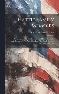 bokomslag Hattie Family Memoirs: an Account of the Families Descended From Alexander Hattie, E?migre? of 1786, With Sketches of the Family Pi