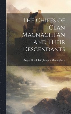 bokomslag The Chiefs of Clan Macnachtan and Their Descendants