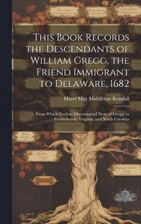 bokomslag This Book Records the Descendants of William Gregg, the Friend Immigrant to Delaware, 1682: From Which Nucleus Disseminated Nests of Greggs to Pennsyl