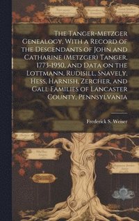 bokomslag The Tanger-Metzger Genealogy, With a Record of the Descendants of John and Catharine (Metzger) Tanger, 1773-1950, and Data on the Lottmann, Rudisill,