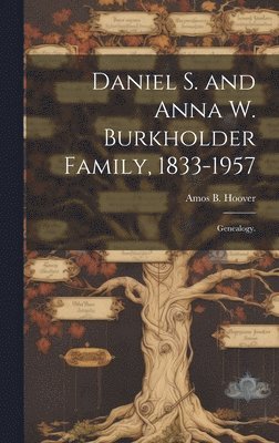 Daniel S. and Anna W. Burkholder Family, 1833-1957; Genealogy. 1