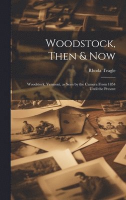 bokomslag Woodstock, Then & Now; Woodstock, Vermont, as Seen by the Camera From 1854 Until the Present