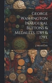 bokomslag George Washington Inaugural Buttons & Medalets, 1789 & 1793.