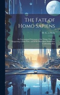 bokomslag The Fate of Homo Sapiens: an Unemotional Statement of the Things That Are Happening to Him Now, and of the Immediate Possibilities Confronting H