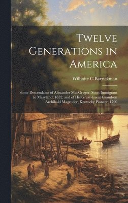 bokomslag Twelve Generations in America: Some Descendants of Alexander MacGregor, Scots Immigrant to Maryland, 1652, and of His Great-great Grandson Archibald