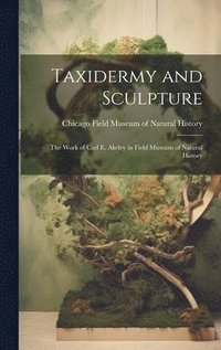 bokomslag Taxidermy and Sculpture: the Work of Carl E. Akeley in Field Museum of Natural History