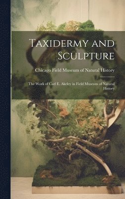 Taxidermy and Sculpture: the Work of Carl E. Akeley in Field Museum of Natural History 1