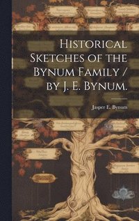 bokomslag Historical Sketches of the Bynum Family / by J. E. Bynum.
