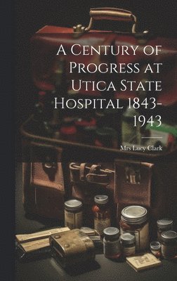 A Century of Progress at Utica State Hospital 1843-1943, Inbunden