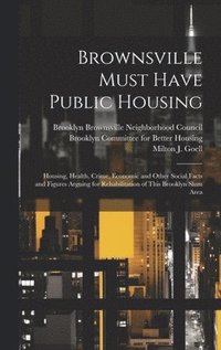 bokomslag Brownsville Must Have Public Housing [microform]: Housing, Health, Crime, Economic and Other Social Facts and Figures Arguing for Rehabilitation of Th