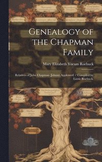 bokomslag Genealogy of the Chapman Family: Relatives of John Chapman (Johnny Appleseed) / Compiled by Lizzie Roebuck.