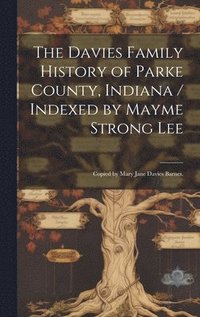 bokomslag The Davies Family History of Parke County, Indiana / Indexed by Mayme Strong Lee; Copied by Mary Jane Davies Barnes.