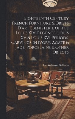 Eighteenth Century French Furniture & Objets D'art Ebenisterie of the Louis XIV, Regence, Louis XV & Louis XVI Periods, Carvings in Ivory, Agate & Jad 1