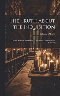 bokomslag The Truth About the Inquisition: Causes, Methods and Results: Light From Recent Historic Research