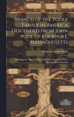 bokomslag Branch of the Poole Family in America Descended From John Pool of Rockport, Massachusetts: Including the Allied Families of Haskell, Norwood, Storey,