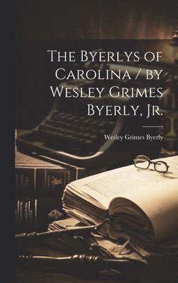 bokomslag The Byerlys of Carolina / by Wesley Grimes Byerly, Jr.