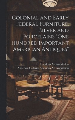 bokomslag Colonial and Early Federal Furniture, Silver and Porcelains 'One Hundred Important American Antiques'